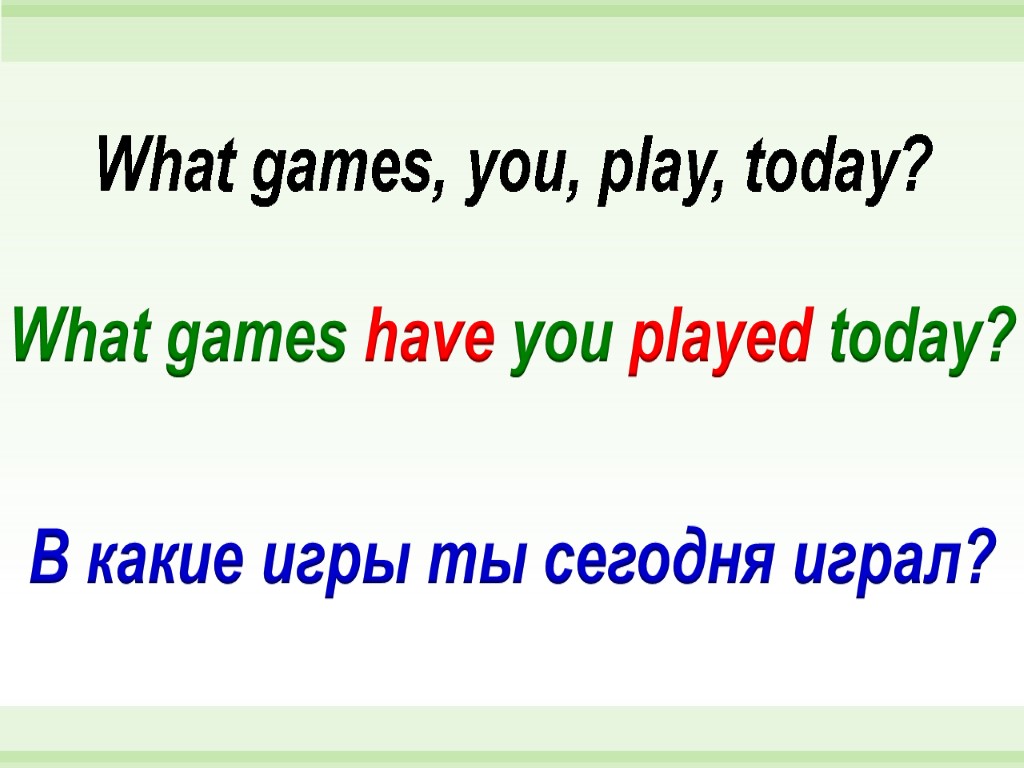 What games have you played today? What games, you, play, today? В какие игры